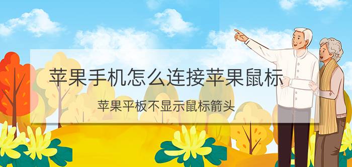 苹果手机怎么连接苹果鼠标 苹果平板不显示鼠标箭头？